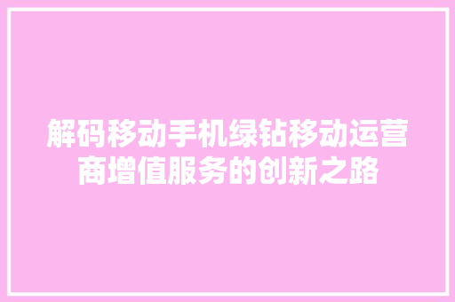 解码移动手机绿钻移动运营商增值服务的创新之路