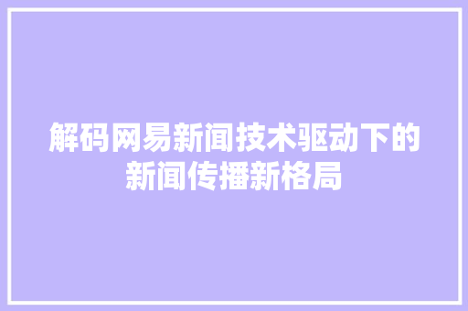 解码网易新闻技术驱动下的新闻传播新格局
