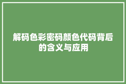 解码色彩密码颜色代码背后的含义与应用 百度SEO 解码色彩密码颜色代码背后的含义与应用 百度SEO