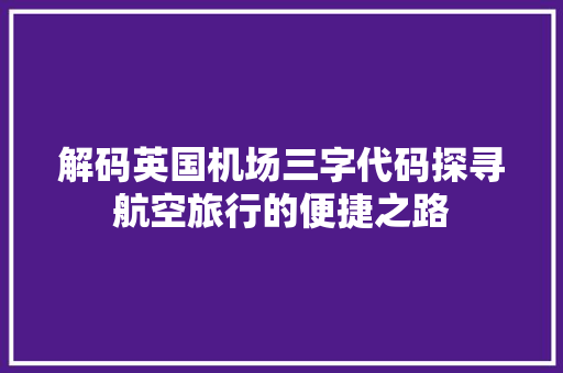 解码英国机场三字代码探寻航空旅行的便捷之路 SEO关键词