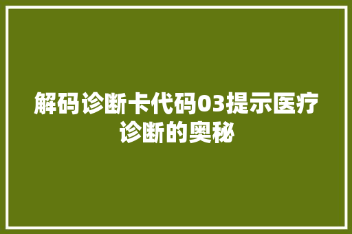 解码诊断卡代码03提示医疗诊断的奥秘 SEO关键词