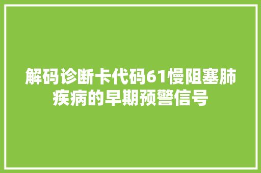解码诊断卡代码61慢阻塞肺疾病的早期预警信号 百度SEO