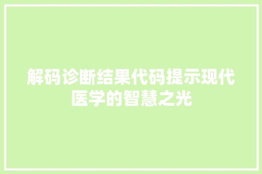 解码诊断结果代码提示现代医学的智慧之光 搜狗SEO