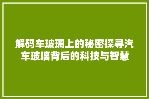 解码车玻璃上的秘密探寻汽车玻璃背后的科技与智慧