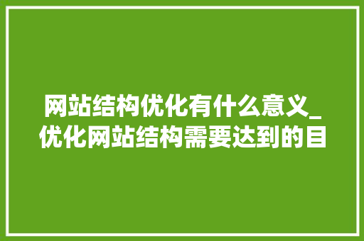 网站结构优化有什么意义_优化网站结构需要达到的目的。