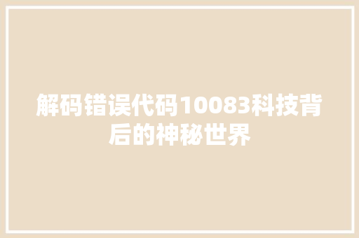 解码错误代码10083科技背后的神秘世界 必应SEO