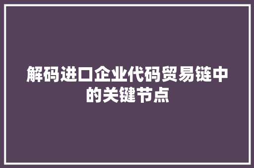 解码进口企业代码贸易链中的关键节点 网站建设公司