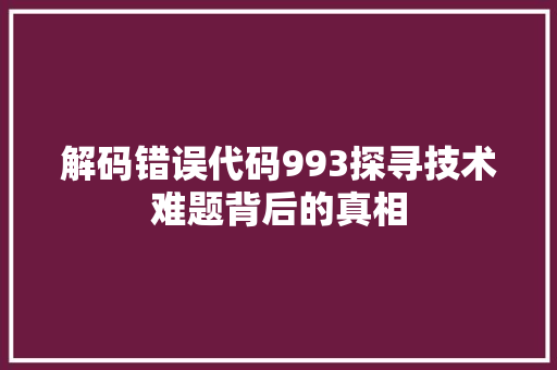 解码错误代码993探寻技术难题背后的真相 SEO关键词