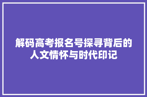 解码高考报名号探寻背后的人文情怀与时代印记 SEO关键词