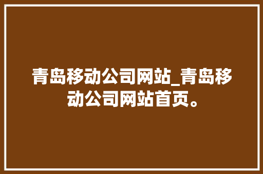 青岛移动公司网站_青岛移动公司网站首页。 青岛移动公司网站_青岛移动公司网站首页。 网站建设公司