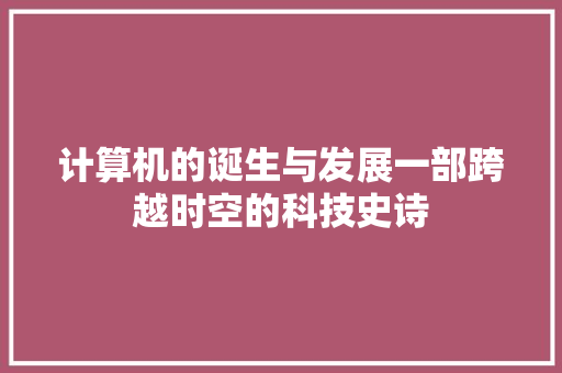 计算机的诞生与发展一部跨越时空的科技史诗 必应SEO