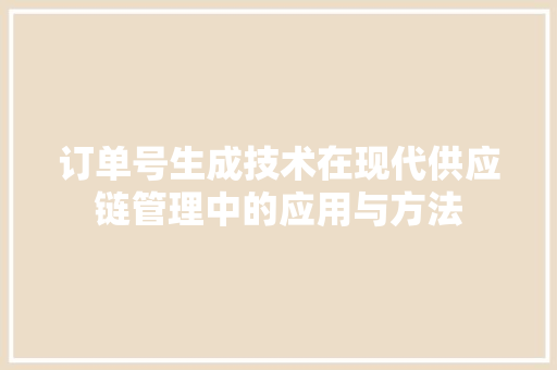 订单号生成技术在现代供应链管理中的应用与方法 必应SEO