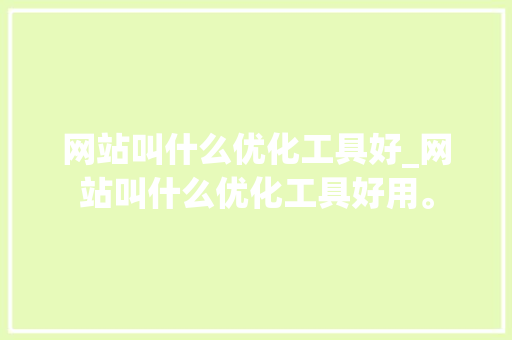 网站叫什么优化工具好_网站叫什么优化工具好用。 网站叫什么优化工具好_网站叫什么优化工具好用。 神马SEO