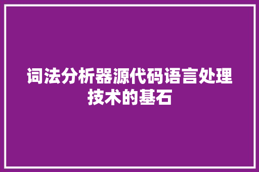 词法分析器源代码语言处理技术的基石