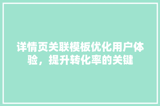 详情页关联模板优化用户体验，提升转化率的关键 网站建设公司