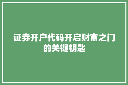 证券开户代码开启财富之门的关键钥匙 网站建设公司