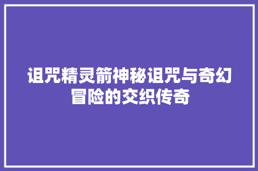 诅咒精灵箭神秘诅咒与奇幻冒险的交织传奇 百度SEO