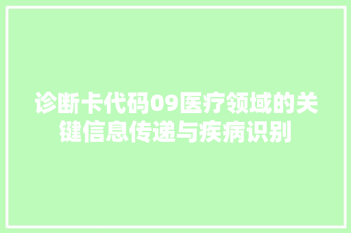 诊断卡代码09医疗领域的关键信息传递与疾病识别 神马SEO