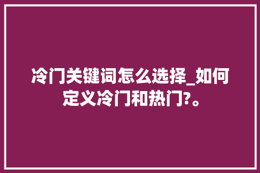 冷门关键词怎么选择_如何定义冷门和热门?。