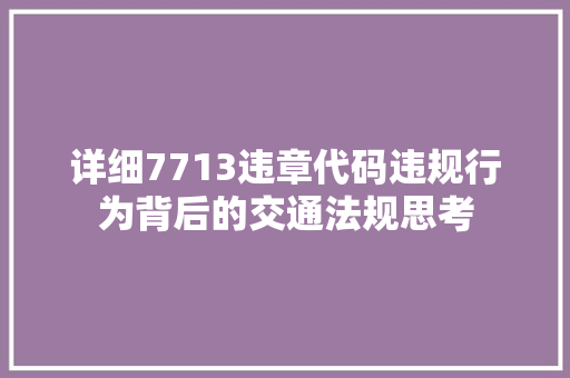 详细7713违章代码违规行为背后的交通法规思考 SEO关键词