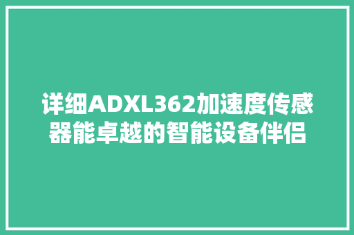 详细ADXL362加速度传感器能卓越的智能设备伴侣 百度SEO
