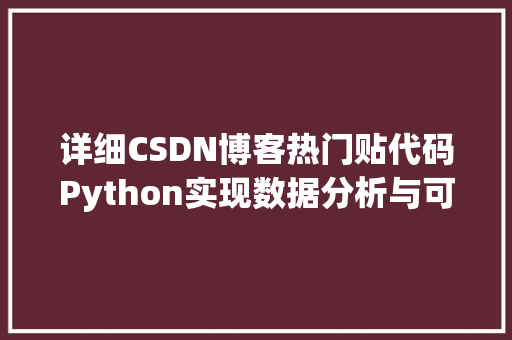 详细CSDN博客热门贴代码Python实现数据分析与可视化