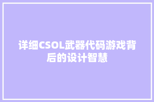 详细CSOL武器代码游戏背后的设计智慧