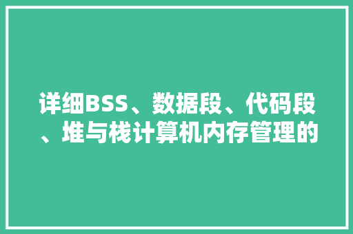 详细BSS、数据段、代码段、堆与栈计算机内存管理的奥秘