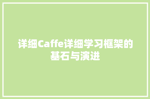 详细Caffe详细学习框架的基石与演进