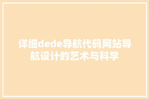 详细dede导航代码网站导航设计的艺术与科学 网站建设公司
