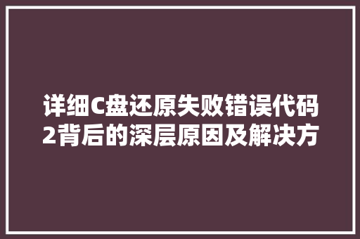 详细C盘还原失败错误代码2背后的深层原因及解决方法