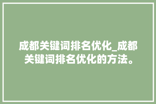 成都关键词排名优化_成都关键词排名优化的方法。 成都关键词排名优化_成都关键词排名优化的方法。 SEO关键词
