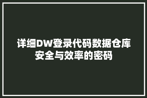 详细DW登录代码数据仓库安全与效率的密码 搜狗SEO