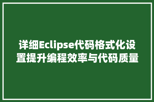 详细Eclipse代码格式化设置提升编程效率与代码质量 百度SEO