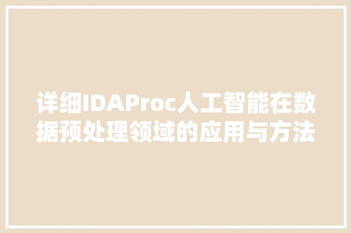 详细IDAProc人工智能在数据预处理领域的应用与方法 搜狗SEO