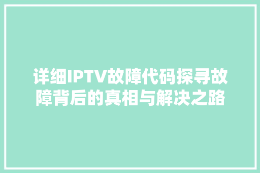 详细IPTV故障代码探寻故障背后的真相与解决之路