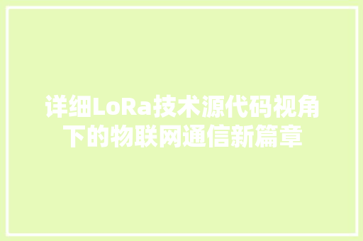 详细LoRa技术源代码视角下的物联网通信新篇章 百度SEO