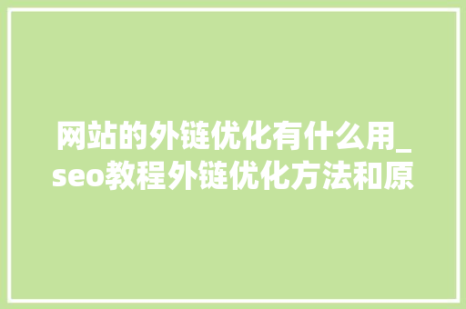 网站的外链优化有什么用_seo教程外链优化方法和原理介绍。 必应SEO 网站的外链优化有什么用_seo教程外链优化方法和原理介绍。 网站的外链优化有什么用_seo教程外链优化方法和原理介绍。 必应SEO