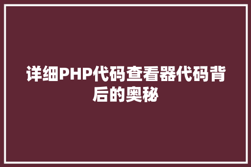 详细PHP代码查看器代码背后的奥秘