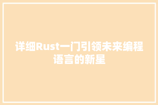 详细Rust一门引领未来编程语言的新星