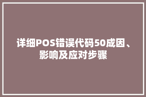 详细POS错误代码50成因、影响及应对步骤