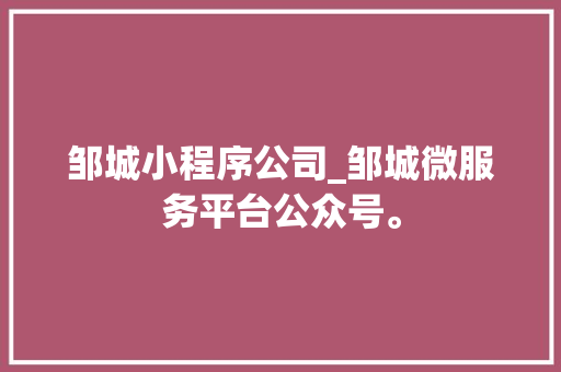 邹城小程序公司_邹城微服务平台公众号。 邹城小程序公司_邹城微服务平台公众号。 网站建设公司