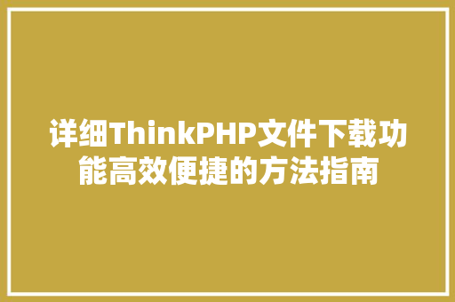 详细ThinkPHP文件下载功能高效便捷的方法指南 SEO关键词