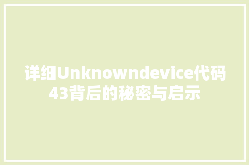 详细Unknowndevice代码43背后的秘密与启示 搜狗SEO