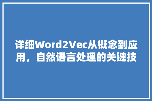 详细Word2Vec从概念到应用，自然语言处理的关键技术 百度SEO