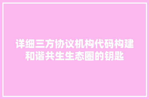详细三方协议机构代码构建和谐共生生态圈的钥匙