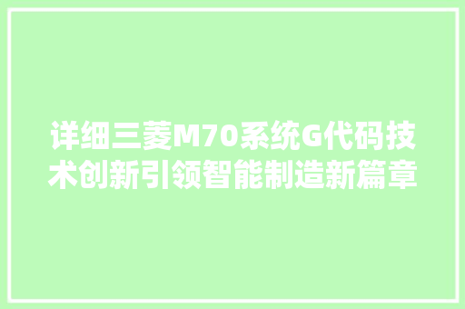 详细三菱M70系统G代码技术创新引领智能制造新篇章 网站建设公司