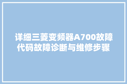 详细三菱变频器A700故障代码故障诊断与维修步骤 神马SEO