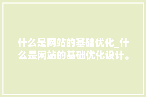 什么是网站的基础优化_什么是网站的基础优化设计。 什么是网站的基础优化_什么是网站的基础优化设计。 神马SEO