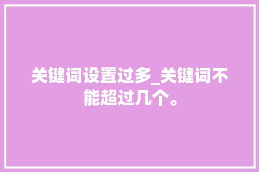 关键词设置过多_关键词不能超过几个。 SEO关键词 关键词设置过多_关键词不能超过几个。 关键词设置过多_关键词不能超过几个。 SEO关键词